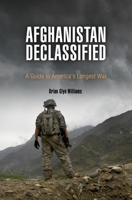 Afghanistan Declassified: A Guide to America's Longest War - Williams, Brian Glyn