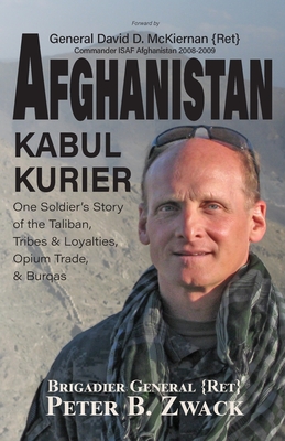 Afghanistan Kabul Kurier: One Soldier's Story of the Taliban, Tribes & Ethnicities, Opium Trade, & Burqas - Zwack (Ret), Brigadier General Peter, and Brown, Kathi Ann (Editor), and Beavers, Terri (Cover design by)