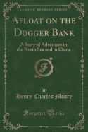 Afloat on the Dogger Bank: A Story of Adventure in the North Sea and in China (Classic Reprint)