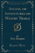 Afloat, or Adventures on Watery Trails (Classic Reprint)