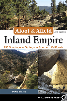 Afoot & Afield: Inland Empire: 256 Spectacular Outings in Southern California - Harris, David