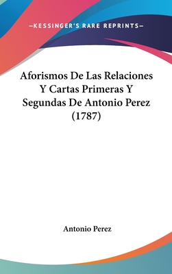 Aforismos de Las Relaciones y Cartas Primeras y Segundas de Antonio Perez (1787) - Perez, Antonio