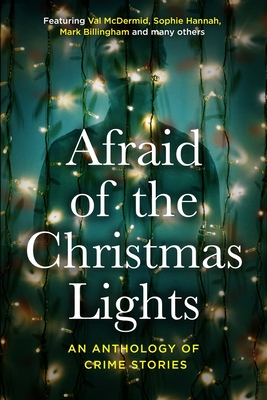 Afraid Of The Christmas Lights: An eclectic mix of festive shorts with all profits going to support domestic abuse survivors - McDermid, Val, and Hannah, Sophie, and Billingham, Mark