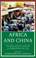 Africa and China: How Africans and Their Governments Are Shaping Relations with China