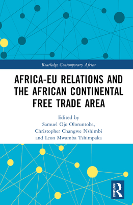 Africa-EU Relations and the African Continental Free Trade Area - Oloruntoba, Samuel Ojo (Editor), and Nshimbi, Christopher Changwe (Editor), and Tshimpaka, Leon Mwamba (Editor)