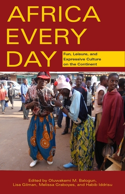 Africa Every Day: Fun, Leisure, and Expressive Culture on the Continent - Balogun, Kemi (Editor), and Gilman, Lisa (Editor), and Graboyes, Melissa (Editor)