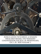 Africa Given to Christ: A Sermon Preached Before the Vermont Colonization Society, at Montpelier, Oct, 20, 1830 (Classic Reprint)