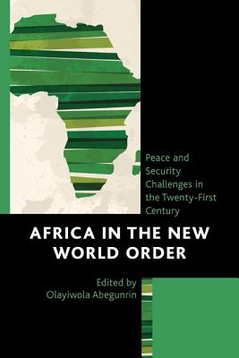 Africa in the New World Order: Peace and Security Challenges in the Twenty-First Century - Abegunrin, Olayiwola (Contributions by), and Abidde, Sabella Ogbobode (Contributions by), and Akomolafe, Olusoji...