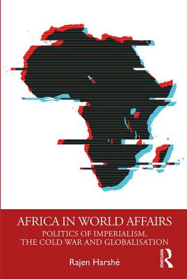 Africa in World Affairs: Politics of Imperialism, the Cold War and Globalisation - Harsh, Rajen