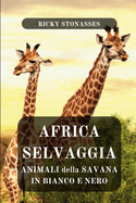 Africa Selvaggia: Animali della Savana in Bianco e Nero: Animali in immagini e parole. Libro fotografico in bianco e nero