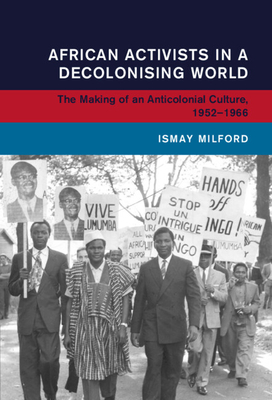 African Activists in a Decolonising World - Milford, Ismay