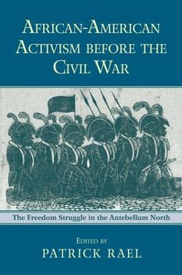 African-American Activism before the Civil War: The Freedom Struggle in the Antebellum North - Rael, Patrick (Editor)