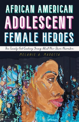 African American Adolescent Female Heroes: The Twenty-First-Century Young Adult Neo-Slave Narrative - Marotta, Melanie A