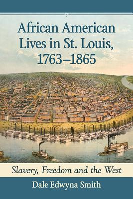 African American Lives in St. Louis, 1763-1865: Slavery, Freedom and the West - Smith, Dale Edwyna