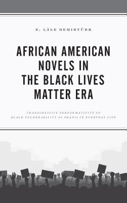 African American Novels in the Black Lives Matter Era: Transgressive Performativity of Black Vulnerability as Praxis in Everyday Life - Demirtrk, E. Lle