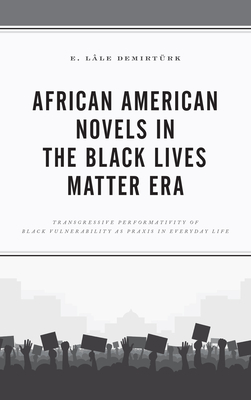 African American Novels in the Black Lives Matter Era: Transgressive Performativity of Black Vulnerability as Praxis in Everyday Life - Demirtrk, E Lle