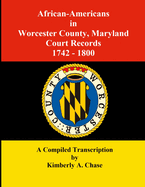 African-Americans in Worcester County, Maryland Court Records 1742-1800: A Compiled Transcription