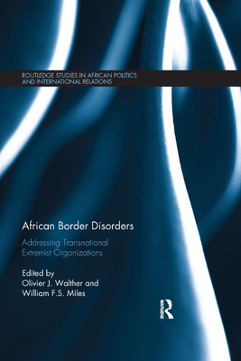 African Border Disorders: Addressing Transnational Extremist Organizations - Walther, Olivier J. (Editor), and Miles, William F.S. (Editor)