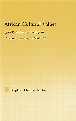 African Cultural Values: Igbo Political Leadership in Colonial Nigeria, 1900-1996 - Njoku, Raphael Chijoke