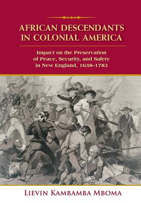 African Descendants in Colonial America: Impact on the Preservation of Peace, Security, and Safety in New England: 1638-1783 - Mboma, Lievin Kambamba