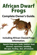 African Dwarf Frogs as Pets. Care, Tanks, Habitat, Food, Diseases, Aquariums, Shedding, Life Span, Feeding, Diet, All Included. African Dwarf Frogs Complete Owner's Guide!