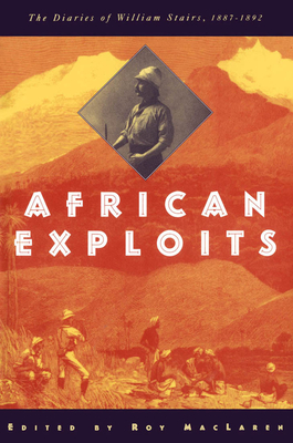 African Exploits: The Diaries of William Stairs, 1887-1892 - MacLaren, Roy D