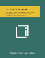 African Game Lands: A Graphic Itinerary in Kenya and Along the Livingstone Trail in Tanganyika, Belgian Congo, and Angola