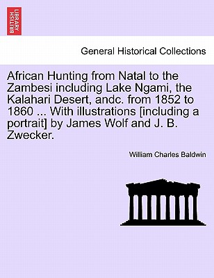 African Hunting from Natal to the Zambesi Including Lake Ngami, the Kalahari Desert, Andc. from 1852 to 1860. with Illustrations [Including a Portrait] by James Wolf and J. B. Zwecker. Third Edition. - Baldwin, William Charles