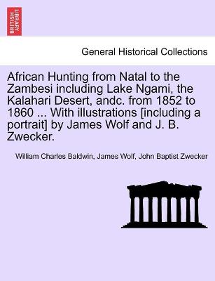 African Hunting from Natal to the Zambesi including Lake Ngami, the Kalahari Desert, andc. from 1852 to 1860 ... With illustrations [including a portrait] by James Wolf and J. B. Zwecker. - Baldwin, William Charles, and Wolf, James, and Zwecker, John Baptist