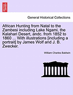 African Hunting from Natal to the Zambesi: Including Lake Ngami, the Kalahari Desert, Etc., from 1852 to 1860