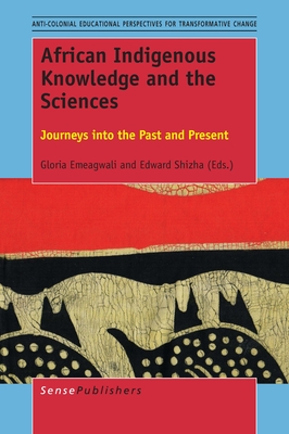 African Indigenous Knowledge and the Sciences: Journeys Into the Past and Present - Emeagwali, Gloria, and Shizha, Edward