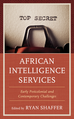 African Intelligence Services: Early Postcolonial and Contemporary Challenges - Shaffer, Ryan (Editor)