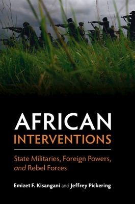 African Interventions: State Militaries, Foreign Powers, and Rebel Forces - Kisangani, Emizet F., and Pickering, Jeffrey