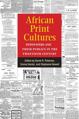 African Print Cultures: Newspapers and Their Publics in the Twentieth Century - Peterson, Derek, and Newell, Steph, and Hunter, Emma