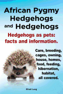 African Pygmy Hedgehogs and Hedgehogs. Hedgehogs as Pets: Facts and Information. Care, Breeding, Cages, Owning, House, Homes, Food, Feeding, Hibernation, Habitat All Covered.