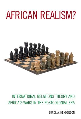 African Realism?: International Relations Theory and Africa's Wars in the Postcolonial Era - Henderson, Errol A.