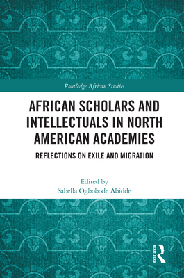 African Scholars and Intellectuals in North American Academies: Reflections on Exile and Migration - Abidde, Sabella Ogbobode (Editor)