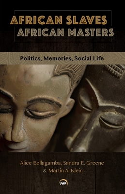 African Slaves, African Masters: Politics, Memories, Social Life - Bellagamba, Alice (Editor), and Greene, Sandra (Editor), and Klein, Martin (Editor)