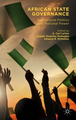 African State Governance: Subnational Politics and National Power - Levan, A Carl (Editor), and Olayinka Fashagba, Joseph (Editor), and McMahon, Edward R (Editor)