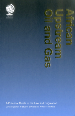 African Upstream Oil and Gas: A Practical Guide to the Law and Regulation - Pereira, Eduardo G, Dr. (Editor), and Talus, Kim, Professor (Editor)