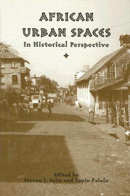 African Urban Spaces in Historical Perspective - Salm, Steven J (Editor), and Falola, Toyin (Editor)