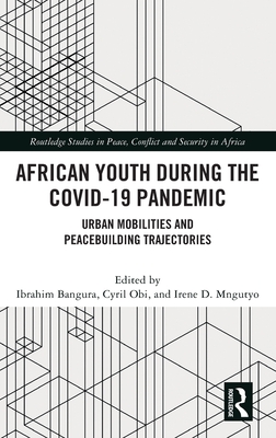 African Youth during the COVID-19 Pandemic: Urban Mobilities and Peacebuilding Trajectories - Bangura, Ibrahim (Editor), and Obi, Cyril (Editor), and Mngutyo, Irene D (Editor)