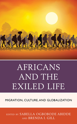 Africans and the Exiled Life: Migration, Culture, and Globalization - Abidde, Sabella Ogbobode (Contributions by), and Gill, Brenda Ingrid (Editor)