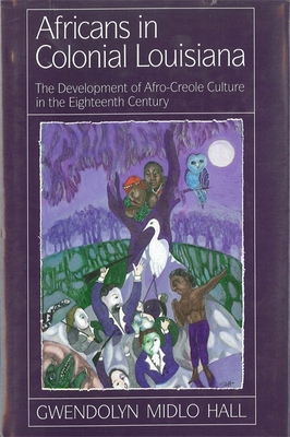 Africans in Colonial Louisiana: The Development of Afro-Creole Culture in the Eighteenth-Century - Hall, Gwendolyn Midlo