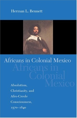 Africans in Colonial Mexico: Absolutism, Christianity, and Afro-Creole Consciousness, 1570-1640 - Bennett, Herman L