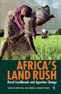 Africa's Land Rush: Rural Livelihoods and Agrarian Change - Hall, Ruth (Contributions by), and Scoones, Ian (Contributions by), and Tsikata, Dzodzi (Contributions by)