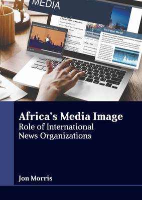 Africa's Media Image: Role of International News Organizations - Morris, Jon (Editor)