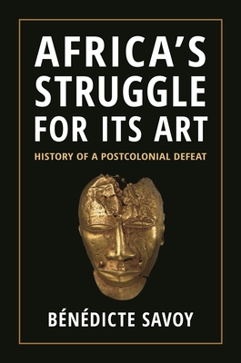 Africa's Struggle for Its Art: History of a Postcolonial Defeat - Savoy, Bndicte, and Meyer-Abich, Susanne (Translated by)