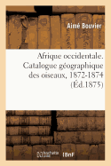 Afrique Occidentale. Catalogue G?ographique Des Oiseaux: Recueillis Par MM. A. Marche Et MIS de Compi?gne Dans Leur Voyage, 1872-1874