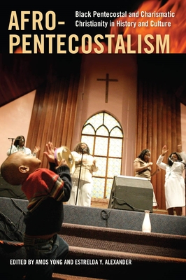 Afro-Pentecostalism: Black Pentecostal and Charismatic Christianity in History and Culture - Yong, Amos, PH.D. (Editor), and Alexander, Estrelda Y (Editor)